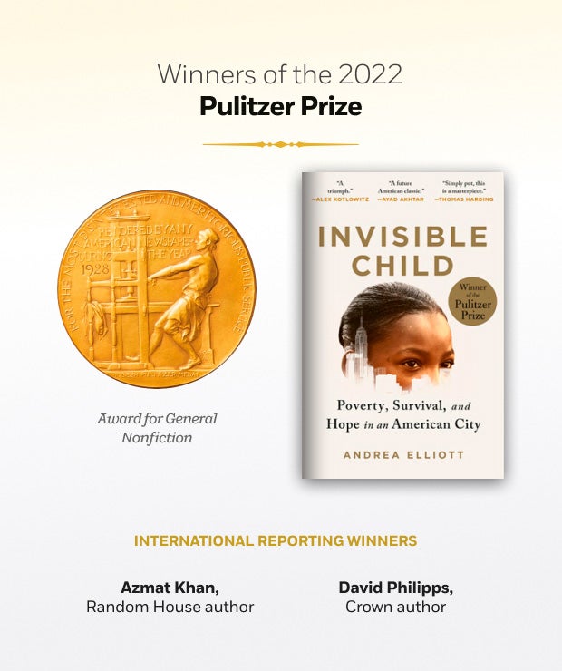 The 2022 Pulitzer Prize for General Nonfiction went to Invisible Child by Andrea Elliott. International Reporting winners were Azmat Khan and David Philips.